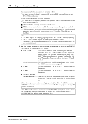 Page 4848Chapter 4—Connections and Setup
DM1000 Version 2—Owner’s Manual
The source select button indicators are explained below:
A usable wordclock signal is present at this input, and it is in sync with the current 
DM1000 internal clock.
No wordclock signal is present at this input.
A usable wordclock signal is present at this input, but it is out of sync with the current 
DM1000 internal clock.
This input is the currently-selected wordclock source.
This input was selected as the wordclock source, but no...