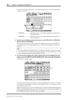 Page 5656Chapter 5—Analog I/O & Digital I/O
DM1000 Version 2—Owner’s Manual
The DIO | Word Clock page appears. Use the following buttons to turn the sampling rate 
conv erter on and off.
• 2TR IN D1 ..................... This button turns on and off the sampling rate converter for 
2TR IN DIGITAL 1.
• 2TR IN D2 ..................... This button turns on and off the sampling rate converter for 
2TR IN DIGITAL 2.
2 Use the cursor buttons to move the cursor to the 2TR IN D1 or 2TR IN D2 \
button, then press...