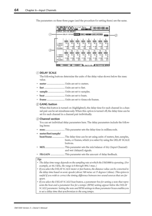 Page 6464Chapter 6—Input Channels
DM1000 Version 2—Owner’s Manual
The parameters on these three pages (and the procedure for setting them) are the same.
ADELAY SCALE
The following buttons determine the units of the delay value shown below the msec 
value.
•meter............................. Units are set to meters.
•feet................................. Units are set to feet.
•sample........................... Units are set to samples.
•beat................................ Units are set to beats....