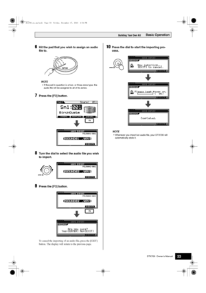 Page 33DTX700  Owner’s Manual33
Basic OperationBuilding Your Own Kit
6Hit the pad that you wish to assign an audio 
file to.
NOTE
 If the pad in question is a t wo- or three-zone type, the 
au dio file w ill be assigned to all of its zones.
7Press the [F3] button.
8Turn the dial to select the audio file you wish 
to import.
9Press the [F3] button.
To cancel the importing of an audio file, press the [EXIT] 
button. The display will return to the previous page.
10Press the dial to start the importing pro-
cess....