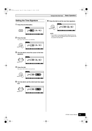 Page 43DTX700  Owner’s Manual43
Basic OperationTurning On the Click-Track
1Press the [CLICK] button.
2Press the dial.
The cursor will switch to an underline.
3Turn the dial to move the cursor to the time 
signature.
4Press the dial.
The cursor will switch to reversed text.
5Turn the dial to set the click-track time signa-
ture.
6Press the dial to set the new time signature.
NOTE
 If you select a song (page 36) after setting the time sig-
nat ure in this  way, the selected song’s time signat ure will 
be  used...