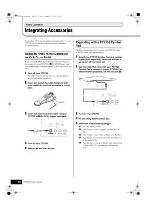 Page 50Basic Operation
50DTX700  Owner’s Manual
Integrating Accessories
As described below,  you can attach various accessories* to your 
DTX700 for an even more enjoyable playing experience. 
(*: Sold separately)
If you own an HH65 Hi-hat Cont roller (sold separately), you 
can connect it to your DTX700’s [ !2HH-KICK] trigger input 
jack in order to play kick drum sounds. To do so, proceed as fol-
lows.
1Turn off your DTX700.
The HH65 Hi-hat Controller  must be connected with the 
drum trigger module turned...