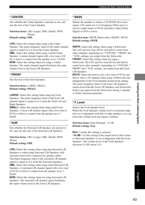 Page 6763
Creating the Best Listening Space
Creating the Best Listening Space
* CENTER
Sets whether the Center Speaker is present or not, and
sets the size of the Center Speaker.
Selection items:LRG (Large), SML (Small), NON
(None)
Default setting: SML
LRG: Select this setting when using a big Center
Speaker. The entire frequency band of the center channel
signal is output as it is from the Center Speaker.
SML: Select this setting when using a small Center
Speaker. A center channel signal with a low tone of 90...