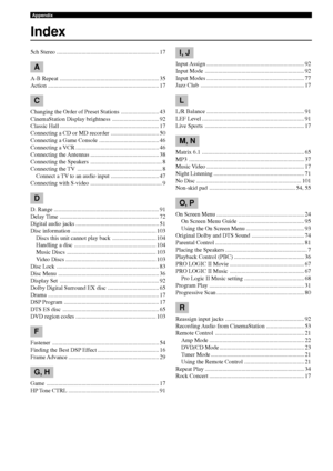 Page 112108
Appendix
Index
5ch Stereo ...................................................................... 17
A
A-B Repeat .................................................................... 35
Action ........................................................................\
.... 17
C
Changing the Order of Preset Stations .......................... 43
CinemaStation Display brightness ................................ 92
Classic Hall .................................................................... 17...