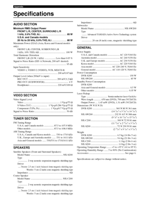 Page 114110
Appendix
Specifications
AUDIO SECTION
Minimum RMS Output PowerFRONT L/R, CENTER, SURROUND L/R
1 kHz, 0.9% THD, 6 Ω ..................\
..................\
....... 85 W
U.S.A. and Canada models
20 Hz to 20 kHz, 0.9% THD, 6 Ω ..................\
......80 W
Maximum Power (EIAJ) (Asia, Korea and General models
only) FRONT L/R, CENTER, SURROUND L/R
1 kHz, 10% THD, 6 Ω ..................\
..................\
....... 100 W
Total Harmonic Distortion
FRONT L/R (20 W, 1 kHz) .................. Less than 0.05...