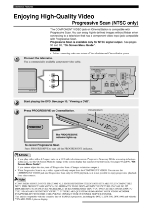 Page 8480
Additional Features
Enjoying High-Quality Video
Progressive Scan (NTSC only)
The COMPONENT VIDEO jack on CinemaStation is compatible with
Progressive Scan. You can enjoy highly defined images without flicker when
connecting to a television that has a component video input jack compatible
with Progressive Scan.
Progressive Scan is available only for NTSC signal output. See pages
95 and 96,  “On Screen Menu Guide” .
• Before connecting make sure to turn off the television and CinemaStation power....