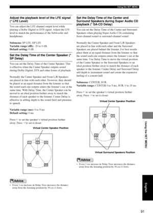 Page 9591
Using the SET MENU
Using the SET MENU
English
Adjust the playback level of the LFE signal
(* LFE Level)
You can adjust the LFE channel output level while
playing a Dolby Digital or DTS signal. Adjust the LFE
level to match the performance of the Subwoofer and
headphones.
Submenu: SP LFE, HP LFE
Variable range (dB):  -20 to 0 dB.
Default setting:  0 dB
L
CC
R
RL RR
Virtual Center Speaker Position
Set the Delay Time of the Center Speaker (*
SP Delay)
You can set the Delay Time of the Center Speaker....