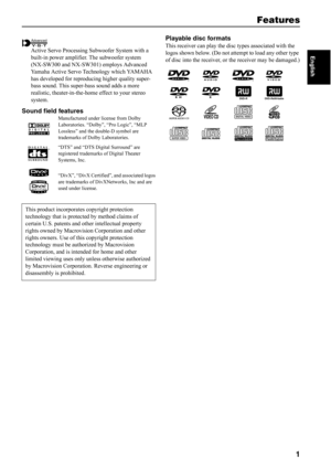 Page 21
EnglishActive Servo Processing Subwoofer System with a 
built-in power amplifier. The subwoofer system 
(NX-SW300 and NX-SW301) employs Advanced 
Yamaha Active Servo Technology which YAMAHA 
has developed for reproducing higher quality super-
bass sound. This super-bass sound adds a more 
realistic, theater-in-the-home effect to your stereo 
system.
Sound field features
Manufactured under license from Dolby 
Laboratories. “Dolby”, “Pro Logic”, “MLP 
Lossless” and the double-D symbol are 
trademarks of...