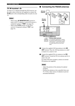 Page 25OTHER CONNECTIONS
20
TV IN terminal 
To listen to TV channels through this DVD receiver, use 
the audio cables (white/red, not supplied) to connect the 
TV IN jacks to the corresponding audio out jacks on your 
TV.
– When using  AV MONITOR OUT terminal to 
listen to the TV channels, set the DVD receiver’s 
component setting to “RGB” (see page 25).
– When using TV IN terminal, set the DVD 
receiver’s component setting to“YUV” (see 
page 25).
■Connecting the FM/AM antennas
1Connect the supplied AM loop...