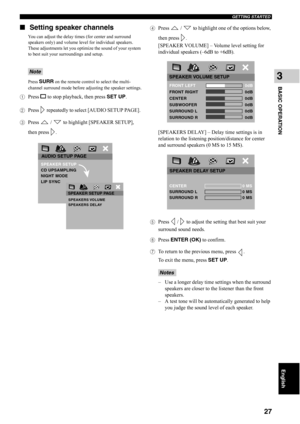 Page 32GETTING STARTED
27
BASIC OPERATION
3
English
■Setting speaker channels
You can adjust the delay times (for center and surround 
speakers only) and volume level for individual speakers. 
These adjustments let you optimize the sound of your system 
to best suit your surroundings and setup.
Press 
SURR on the remote control to select the multi-
channel surround mode before adjusting the speaker settings.
1Press s to stop playback, then press SET UP.
2Press   repeatedly to select [AUDIO SETUP PAGE]. 
3Press...