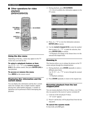 Page 35DISC OPERATION
30
 ■Other operations for video 
playback 
(DVD/VCD/SVCD)
Using the disc menu
Depending on the disc, a menu may appear on the TV 
screen once you load the disc.
To select a playback feature or item
Use  /   /   /  or the numeric keypad 
(0-9) on the remote control, then press ENTER (OK) to 
start playback.
To access or remove the menu
Press MENU on the remote control.
Displaying disc information and the 
current status
You can display disc information and the disc’s current 
status (for...