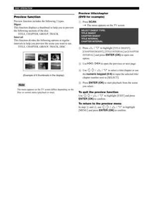 Page 37DISC OPERATION
32
Preview function
Preview function includes the following 2 types.
Digest: 
This function displays a thumbnail to help you to preview 
the following sections of the disc. 
TITLE, CHAPTER, GROUP, TRACK
Interval: 
This function divides the following options at regular 
intervals to help you preview the scene you want to see.
TITLE, CHAPTER, GROUP, TRACK, DISC
The menu appears on the TV screen differs depending on the 
Disc or current status (playback or stop).
Preview title/chapter
(DVD...