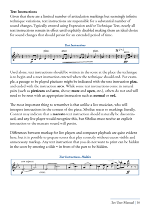 Page 16Yamaha S80 - Sibelius Sound Set User Manual | 16
Text Instructions
Given that there are a limited number of articulation markings but seemingly infinite 
technique variations, text instructions are responsible for a substantial number of 
sound changes. Typically entered using Expression and/or Technique Text, nearly all 
text instructions remain in effect until explicitly disabled making them an ideal choice \
for sound changes that should persist for an extended period of time.
 
Used alone, text...