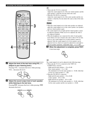 Page 2016
3Adjust the level of the test tone using VOL +/–.
(Adjust to your listening level.)
Pressing VOL + increases the level, while pressing
VOL – decreases the level.
4Adjust the sound output level of each speaker
while listening to the test tone.
Pressing f increases the level, while pressing w
decreases the level.
y
•When only the VS-10 is connected:
Adjust the sound output levels of the rear virtual speakers and the
main speakers so that they become almost the same.
•When the NX-SW10 is connected:...