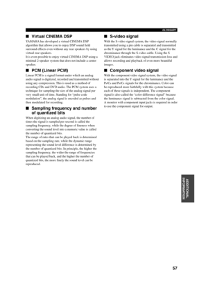 Page 6157
English INTRODUCTION PREPARATIONBASIC
OPERAIONTADVANCED
OPERATIONADDITIONAL
INFORMATION
APPENDIX
GLOSSARY
Virtual CINEMA DSP
YAMAHA has developed a virtual CINEMA DSP
algorithm that allows you to enjoy DSP sound field
surround effects even without any rear speakers by using
virtual rear speakers.
It is even possible to enjoy virtual CINEMA DSP using a
minimal 2-speaker system that does not include a center
speaker.
PCM (Linear PCM)
Linear PCM is a signal format under which an analog
audio signal is...