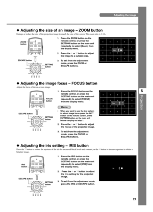 Page 2521
Projection
6
Adjusting the image
 Adjusting the size of an image – ZOOM button
Enlarge or reduce the size of the projection image to match the size of the screen. The zoom ratio is 1:1.6.
1. Press the ZOOM button on the
remote control, or press the
SETTING button on the main unit
repeatedly to select [Zoom] from
the display menu.
2. Press the h or g button to adjust
the image to a suitable size.
3. To exit from the adjustment
mode, press the ZOOM or
ESCAPE buttons.
 Adjusting the image focus – FOCUS...