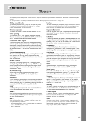 Page 5753
Reference
11
Glossary
The following is a list of key words used in the use of projectors and image signals and their explanations. Please refer to it when using this
manual.
For an explanation of vocabulary used in the menu, refer to Menu group items and functions” (  page 25).
11Reference
Ceiling mount bracket
The mounting hardware used to hang this unit from the ceiling.
Two types of bracket are available, for high and low ceilings.
Ceiling mount brackets are sold separately.
Cinemascope size
The...