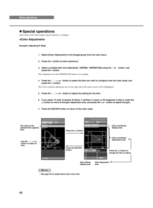 Page 4642 
◆Special operations
Some items in the menu require special methods to configure.
VIDEOMemory 1 Initial Setup
nu Window
Gain 0.82
y
0.3 0.35
0.6 0.65x
x=0.640     y=0.330
Image SignalMove Me
n
: Edit
y
0.5
0.0
0.0 0.5 x
Red
Example: Adjusting R (Red)
The name of the
selected item appears
here.
Use the h, g, +, or -
button to select an
item.Press the 
 button.
Press the ESCAPE
button.Color coordinate
display area
Color coordinate
adjustment area
Press the  button to
change the item to adjust.
Gain...