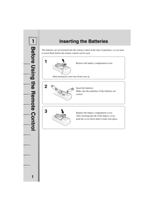 Page 70The batteries are not inserted into the remote control at the time of purchase, so you need 
to insert them before the remote control can be used.
Inserting the Batteries
1
1
2Remove the battery compartment cover.
Insert the batteries.
Make sure the polarities of the batteries are 
correct.
Replace the battery compartment cover.
After inserting the tab of the battery cover, 
push the cover down until it clicks into place.
3
While pressing the cover here, lift the cover up.
     Before Using the Remote...