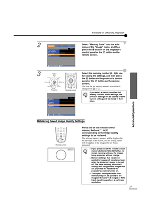 Page 3127
Advanced Operations
Functions for Enhancing Projection
2
Select Memory Save from the sub-
menu of the Image menu, and then 
press the   button on the projectors 
control panel or the   button on the 
remote control.
3Select the memory number (1 - 6) to use 
for saving the settings, and then press 
the   button on the projectors control 
panel or the   button on the remote 
control.
The icon for the memory number selected will 
change from   to  .
Press one of the remote control 
memory buttons [1] to...