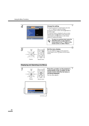 Page 42Using the Menu Functions
38
4
Change the setting.
If using the projectors control panel, press the 
 or   button to make the setting.
If using the remote control, tilt the   button to 
the left or right.
If a selection menu is displayed, select an item, 
and then press the   button on the projectors 
control panel or the   button on the remote 
control to confirm the setting.
5
Exit the menu display.
Press the [MENU] button on the projectors 
control panel or the   button on the remote 
control.
1
Press...