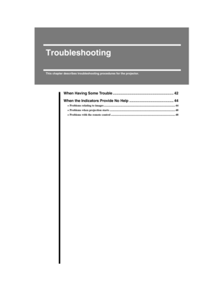 Page 444
Troubleshooting
This chapter describes troubleshooting procedures for the projector.
When Having Some Trouble ........................................................... 42
When the Indicators Provide No Help ........................................... 44
•
•• •Problems relating to images ....................................................................................................44
•
•• •Problems when projection starts...