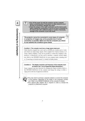 Page 80Condition 1: The computer must have a image signal output port.
Check that the computer has a port such as an RGB port, monitor port or video 
port which can output image signals. If the computer has a built-in monitor, or if 
using a laptop computer, it may not be possible to connect the computer to the 
projector, or alternatively you may need to purchase a separate external output 
port. Refer to the OWNERS MANUAL for your computer under a heading such 
as Connecting an external monitor or similar for...