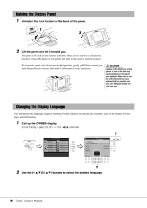 Page 1818Tyros5  Owner’s Manual
1Unfasten the lock located at the back of the panel.
2Lift the panel and tilt it toward you.
The panel will click at four latched positions. Once you’ve set it to a satisfactory 
position, release the panel. It will gently fall back to the nearest latched position.
To return the panel to its closed and locked position, gently pull it back toward you 
until the position is vertical, then push it down until it locks into place.
This determines the language (English, German, French,...