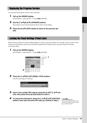 Page 19Tyros5  Owner’s Manual19
Starting Up
You can check the program version of this instrument. 
1Call up the OWNER display.
[FUNCTION]  [H] UTILITY   TA B  [ ][] OWNER
2Use the [7 ]/[8 ] (VERSION) buttons.
The program version and the hardware ID are shown in the display.
3Press the [8 ] (EXIT) button to return to the previous dis-
play.
When the panel settings are locked, nothing happens if you pr ess any panel buttons. For example, when you take a break 
during your performance and leave the...