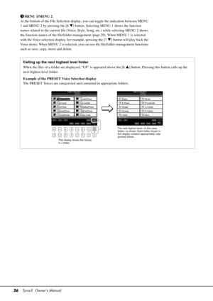 Page 2626Tyros5  Owner’s Manual
eMENU 1/MENU 2
At the bottom of the File Selection display, you can toggle the indication between MENU 
1 and MENU 2 by pressing the [8 ] button. Selecting MENU 1 shows the function 
names related to the current file (Voice, St yle, Song, etc.) while selecting MENU 2 shows 
the function names of the file/folder manage ment (page 29). When MENU 1 is selected 
with the Voice selection display,  for example, pressing the [7] button will play back the 
Voice demo. When MENU 2 is se...