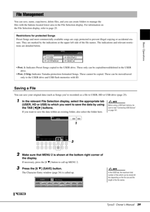 Page 29Tyros5  Owner’s Manual29
Basic Operations
You can save, name, copy/move, delete files,  and you can create folders to manage the 
files with the buttons located lower area in the File Selection display. For information on 
the File Selection display, refer to page 25.
Saving a File
You can save your original data (such as Songs you’ve recorded) as a file to USER, HD or USB drive (page 25).
1In the relevant File Selection display, select the appropriate tab 
(USER, HD or USB) to which you want to save the...