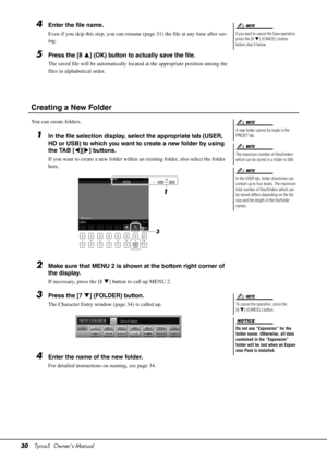 Page 3030Tyros5  Owner’s Manual
4Enter the file name.
Even if you skip this step, you can rename  (page 31) the file at any time after sav-
ing.
5Press the [8 ] (OK) button to actually save the file.
The saved file will be automatically located at the appropriate position among the 
files in alphabetical order.
Creating a New Folder
You can create folders.
1In the file selection display, select the appropriate tab (USER, 
HD or USB) to which you want to create a new folder by using 
the TAB [ ][ ] buttons....