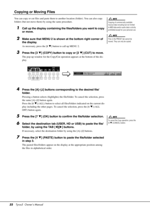 Page 3232Tyros5  Owner’s Manual
Copying or Moving Files
You can copy or cut files and paste them to  another location (folder). You can also copy 
folders (but not move them) by using the same procedure.
1Call up the display containing the files/folders you want to copy 
or move.
2Make sure that MENU 2 is shown at the bottom right corner of 
the display. 
As necessary, press the [8 ] button to call up MENU 2.
3Press the [3 ] (COPY) button to copy or [2 ] (CUT) to move.
The pop-up window for the Copy/Cut...