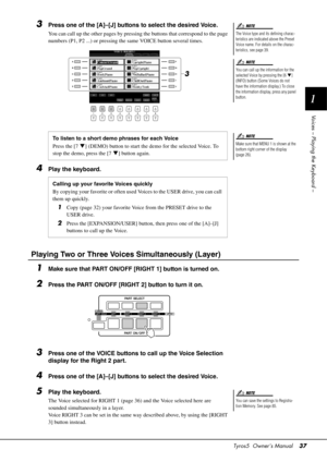 Page 37Tyros5  Owner’s Manual37
1
Voices – Playing the Keyboard –
3Press one of the [A]–[J] buttons to select the desired Voice.
You can call up the other pages by pressing the buttons that correspond to the page 
numbers (P1, P2 ...) or pressing the same VOICE button several times.
4Play the keyboard.
Playing Two or Three Voices Simultaneously (Layer)
1Make sure that PART ON/OFF [RIGHT 1] button is turned on.
2Press the PART ON/OFF [RIGHT 2] button to turn it on.
3Press one of the VOICE buttons to call up the...