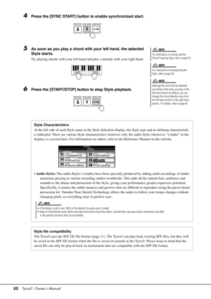 Page 5252Tyros5  Owner’s Manual
4Press the [SYNC START] button to enable synchronized start.
5As soon as you play a chord with your left hand, the selected 
Style starts.
Try playing chords with your left hand and play a melody with your right hand.
6Press the [START/STOP] button to stop Style playback.
For information on chords and the 
Chord Fingering Type, refer to page 55.
For instructions on transposing the 
Style, refer to page 46.
Although the chord will be detected 
according to the notes you play in...