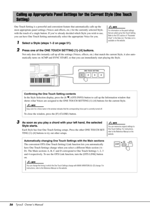 Page 5656Tyros5  Owner’s Manual
One Touch Setting is a powerful and convenient  feature that automatically calls up the 
most appropriate panel settings  (Voices and effects, etc.) for the currently selected Style, 
with the touch of a single button. If you’ve already decided which Style you wish to use, 
you can have One Touch Setting automatically select the appropriate Voice for you.
1Select a Style (steps 1–2 on page 51).
2Press one of the ONE TOUCH SETTING [1]–[4] buttons.
Not only does this instantly call...