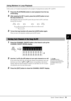 Page 75Tyros5  Owner’s Manual75
4
Songs – Recording Your Performances as MIDI Songs –
Using Markers in Loop Playback
In this section, we’ll explain loop playback by the example of looping between markers SP 1 and SP 2.
1Press the [PLAY/PAUSE] button to start playback from the top 
of the Song.
2After passing the [SP 1] point, press the [LOOP] button to turn 
the loop function on.
The Song plays back up to the [SP 2] poin t, then goes back to [SP 1] and loops 
between the two points.
3To turn the loop function...