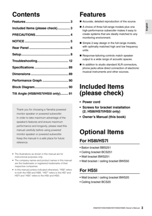 Page 3HS8/HS7/HS5/HS8I/HS7I/HS5I/HS8S Owner’s Manual3
English
Contents
Features .................................................. 3
Included Items (please check) .............. 3
PRECAUTIONS ....................................... 4
NOTICE ................. .................................. 5
Rear Panel .. ............................................ 6
Setup ..................... .................................. 8
Troubleshooting................................... 12
Specifications...