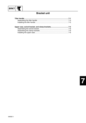 Page 11769M3E11
BRKT
1
2
3
4
5
6
7
8
9
Bracket unit
Tiller handle .................................................................................................... 7-1
Assembling the tiller handle....................................................................... 7-3
Installing the tiller handle ........................................................................... 7-3
Upper case, swivel bracket, and clamp brackets........................................ 7-4
Assembling the swivel bracket...