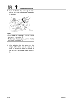 Page 24GEN 
INFO
General information
1-1969M3E11
4. Turn the throttle stop screw 2
 in direc-
tion a
 or b
 until the specified idle speed
is obtained.
NOTE:
To increase the idle speed, turn the throttle
stop screw in direction a
.
To decrease the idle speed, turn the throttle
stop screw in direction b
.
5. After adjusting the idle speed, rev the
engine a few times and let it idle for at
least 15 seconds to check the stability of
the engine. If necessary, repeat steps 3–
5. 