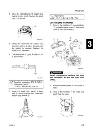 Page 4169M3E113-6
1
2
3
4
5
6
7
8
9
3. Clean the electrodes 2
 with a spark plug
cleaner or wire brush. Replace the spark
plug if necessary.
4. Check the electrodes for erosion and
excessive carbon or other deposits, and
the gasket for damage. Replace the
spark plug if necessary.
5. Check the spark plug gap a
. Adjust if out
of specification.
6. Install the spark plug, tighten it finger
tight b
, then to the specified torque with
a spark plug wrench c
.
Checking the thermostat
1. Remove the fuel tank 1
, manual...