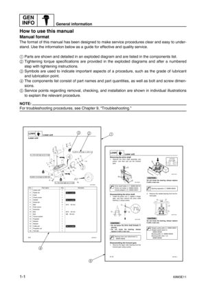 Page 6GEN 
INFO
General information
1-169M3E11
How to use this manual1
Manual format
The format of this manual has been designed to make service procedures clear and easy to under-
stand. Use the information below as a guide for effective and quality service.
1
Parts are shown and detailed in an exploded diagram and are listed in the components list.
2
Tightening torque specifications are provided in the exploded diagrams and after a numbered
step with tightening instructions.
3
Symbols are used to indicate...