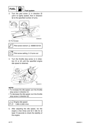 Page 60FUELFuel system
4-1169M3E11
3. Turn the pilot screw 2
 in direction a
until it is lightly seated, then in direction
b
 to the specified number of turns.
ÈFor Europe
4. Turn the throttle stop screw 4
 in direc-
tion c
 or d
 until the specified engine
idle speed is obtained.
NOTE:
To increase the idle speed, turn the throttle
stop screw in direction c
.
To decrease the idle speed, turn the throttle
stop screw in direction d
.
5. After adjusting the idle speed, rev the
engine a few times and let it idle...