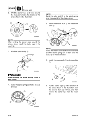 Page 70POWRPower unit
5-969M3E11
2. Wind the starter rope 1
 2 times around
the sheave drum 3
 in the direction of the
arrow shown in the illustration.
NOTE:
After winding the starter rope around the
sheave drum, install the starter rope in the
notch b
.
3. Wind the spiral spring 5
.
 WARNING
When winding the spiral spring, cover it
with cloths.
4. Install the spiral spring 5
 into the sheave
drum 3
.
NOTE:
Bend the outer end c
 of the spiral spring
onto the cutout d
 of the sheave drum.
5. Install the sheave...