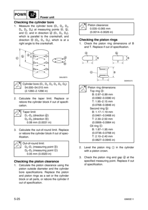 Page 86POWRPower unit
5-2569M3E11
Checking the cylinder bore
1. Measure the cylinder bore (D1, D2, D3,
D
4, D5, D6) at measuring points a
, b
,
and c
, and in direction d
 (D
1, D3, D5),
which is parallel to the crankshaft, and
direction e
 (D
2, D4, D6), which is at a
right angle to the crankshaft.
2. Calculate the taper limit. Replace or
rebore the cylinder block if out of specifi-
cation.
3. Calculate the out-of-round limit. Replace
or rebore the cylinder block if out of spec-
ification.
Checking the piston...