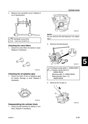 Page 9169M3E115-30
1
2
3
4
5
6
7
8
9
4. Measure the camshaft runout. Replace if
out of specification.
Checking the valve lifters
1. Check the valve lifters for bends or wear.
Replace if necessary.
Checking the oil splasher gear
1. Check the teeth of the oil splasher gear
for cracks, damage, or wear. Replace if
necessary.
Disassembling the cylinder block
1. Check the ball bearing for pitting or rum-
bling. Replace if necessary.
NOTE:
Do not remove the ball bearing if not replac-
ing it.
2. Remove the ball...