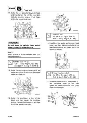 Page 96POWRPower unit
5-3569M3E11
11. Install the new gasket and cylinder head,
and then tighten the cylinder head bolts
H
 to the specified torques in two stages
and in the sequence shown.
CAUTION:
Do not reuse the cylinder head gasket,
always replace it with a new one.
NOTE:
Apply engine oil to the cylinder head bolts
before installation.
12. Install the push rods, rocker arms I
, and
rocker arm pivots J
, and then tighten the
rocker arm locknuts.
13. Install the crankcase to the cylinder
block, and then...