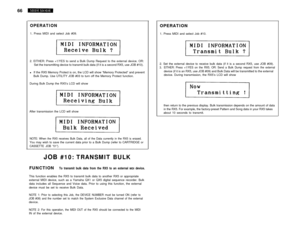 Page 7166
OPERATION1. Press MIDI and select Job #09.
2. EITHER: Press +1/YES to send a Bulk Dump Request to the external device. OR:
Set the transmitting device to transmit bulk data (if it is a second RX5, use JOB #10).
lIf the RX5 Memory Protect is on, the LCD will show “Memory Protected” and prevent
Bulk Dump. Use UTILITY JOB #03 to turn off the Memory Protect function.
During Bulk Dump the RX5’s LCD will show
After transmission the LCD will show
NOTE: When the RX5 receives Bulk Data, all of the Data...