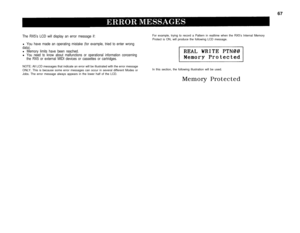 Page 7267
The RX5’s LCD will display an error message if:
l You have made an operating mistake (for example, tried to enter wrongdata).l Memory limits have been reached.lYou need to know about malfunctions or operational information concerningthe RX5 or external MIDI devices or cassettes or cartridges.For example, trying to record a Pattern in realtime when the RX5’s Internal Memory
Protect is ON, will produce the following LCD message.
NOTE: All LCD messages that indicate an error will be illustrated with the...