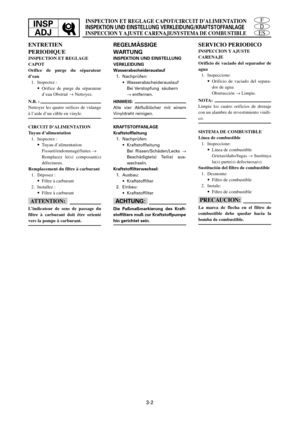 Page 115ES
D
FINSP
ADJINSPECTION ET REGLAGE CAPOT/CIRCUIT D’ALIMENTATION
INSPEKTION UND EINSTELLUNG VERKLEIDUNG/KRAFTSTOFFANLAGE
INSPECCION Y AJUSTE CARENAJE/SYSTEMA DE COMBUSTIBLE
3-2
ENTRETIEN
PERIODIQUE
INSPECTION ET REGLAGE
CAPOT
Orifice de purge du séparateur
d’eau
1. Inspectez :
9Orifice de purge du séparateur
d’eau Obstrué ® Nettoyez.
N.B. :
Nettoyer les quatre orifices de vidange
à l’aide d’un câble en vinyle.
CIRCUIT D’ALIMENTATION
Tuyau d’alimentation
1. Inspectez :
9Tuyau d’alimentation...